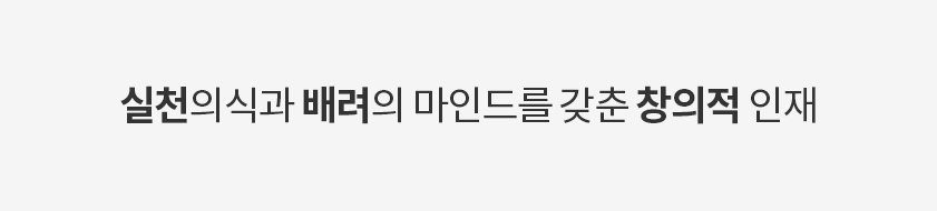 실천의식과 배려의 마인드를 갖춘 창의적 인재