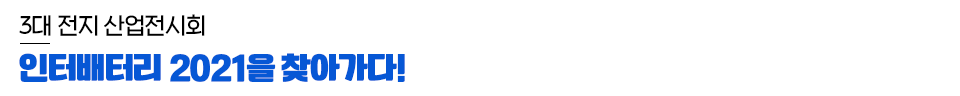 3대 전지 산업전시회 인터배터리 2021을 찾아가다!